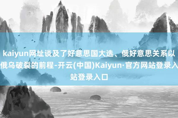 kaiyun网址谈及了好意思国大选、俄好意思关系以及俄乌破裂的前程-开云(中国)Kaiyun·官方网站登录入口