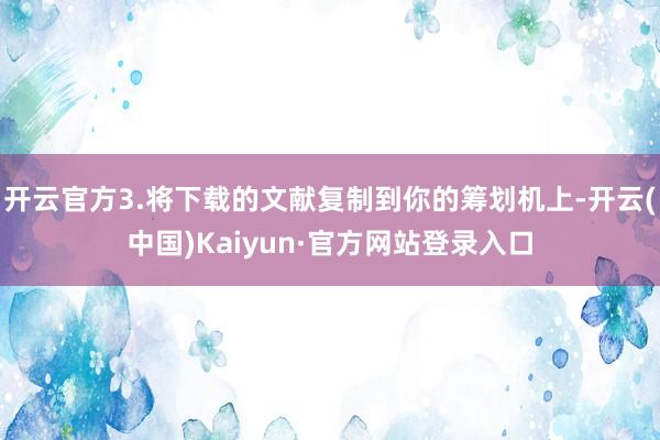 开云官方3.将下载的文献复制到你的筹划机上-开云(中国)Kaiyun·官方网站登录入口