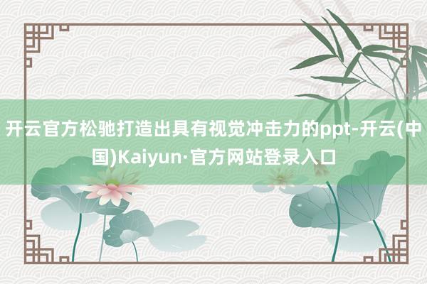 开云官方松驰打造出具有视觉冲击力的ppt-开云(中国)Kaiyun·官方网站登录入口