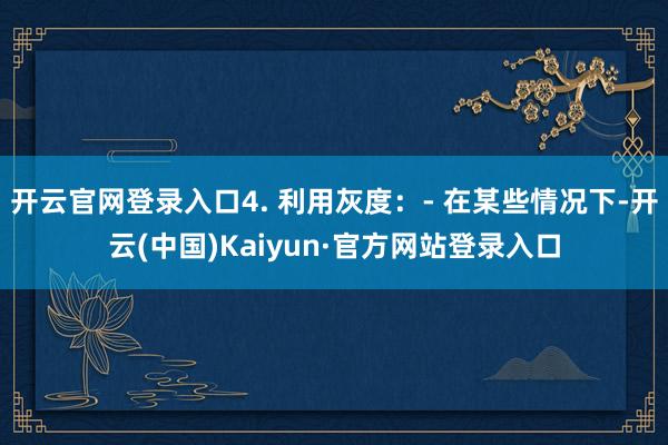 开云官网登录入口4. 利用灰度：- 在某些情况下-开云(中国)Kaiyun·官方网站登录入口