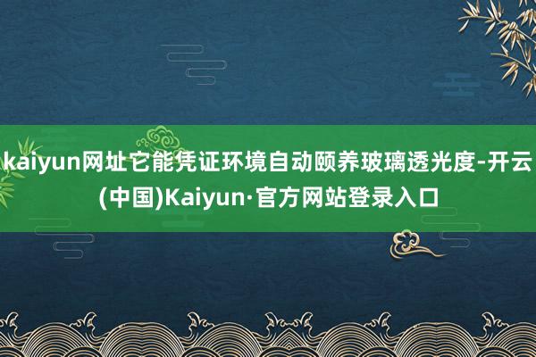 kaiyun网址它能凭证环境自动颐养玻璃透光度-开云(中国)Kaiyun·官方网站登录入口