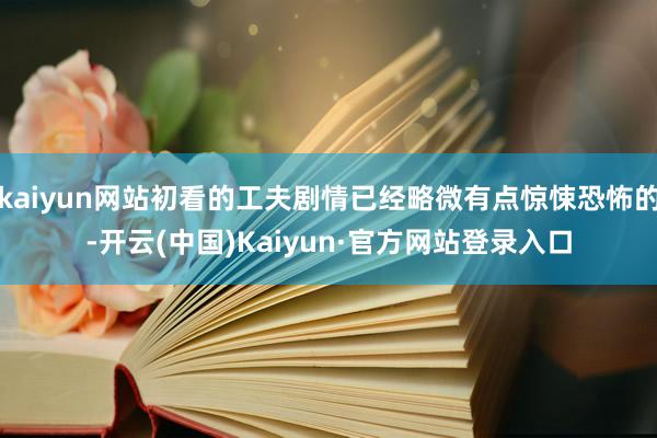 kaiyun网站初看的工夫剧情已经略微有点惊悚恐怖的-开云(中国)Kaiyun·官方网站登录入口