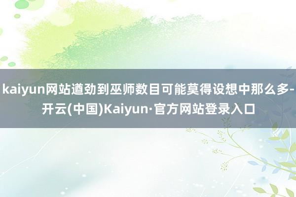 kaiyun网站遒劲到巫师数目可能莫得设想中那么多-开云(中国)Kaiyun·官方网站登录入口